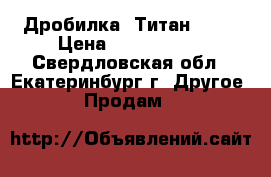 Дробилка. Титан 160. › Цена ­ 2 700 000 - Свердловская обл., Екатеринбург г. Другое » Продам   